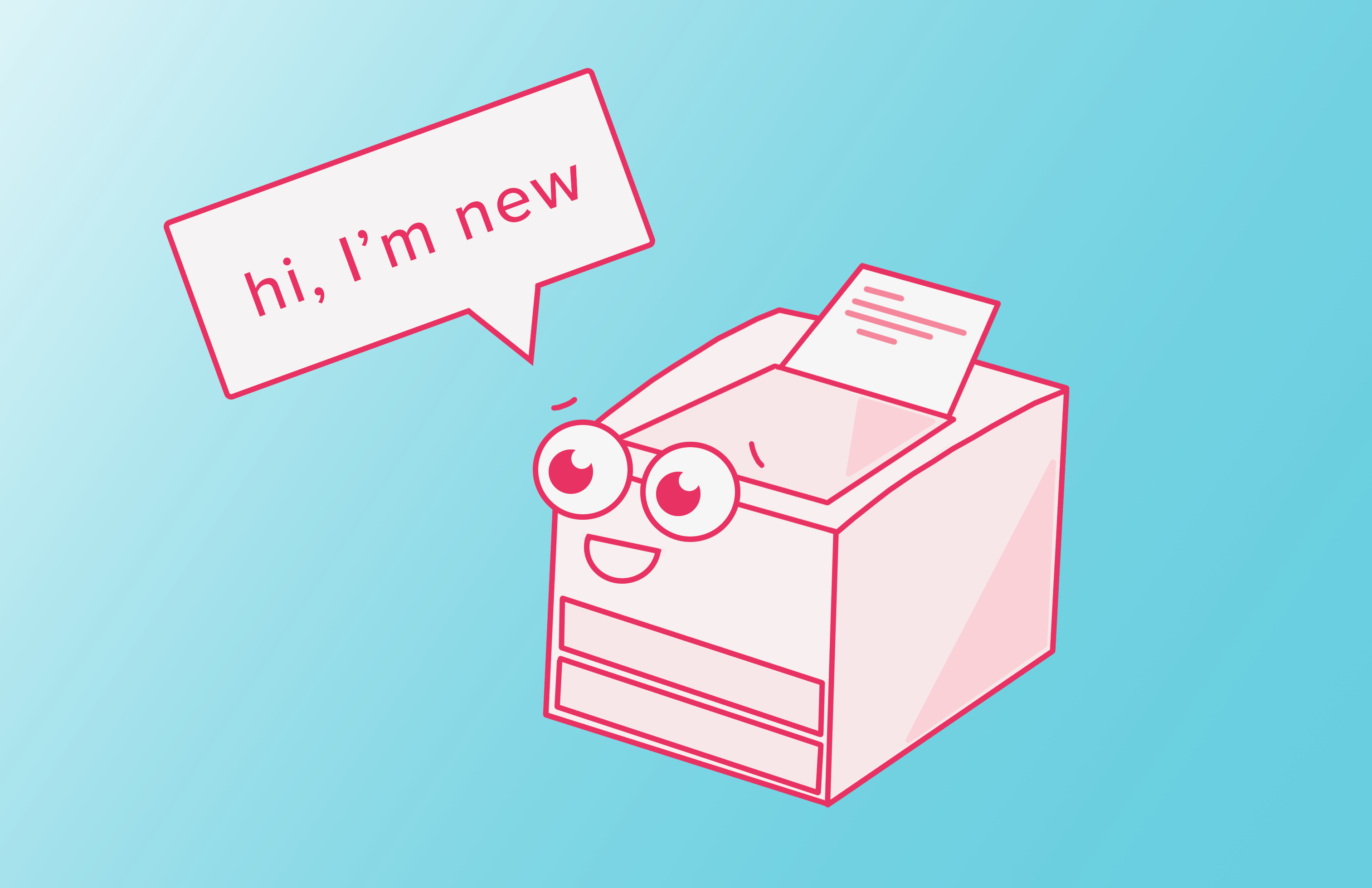 A cute illustration of a red printer reading, "hi, I'm new"